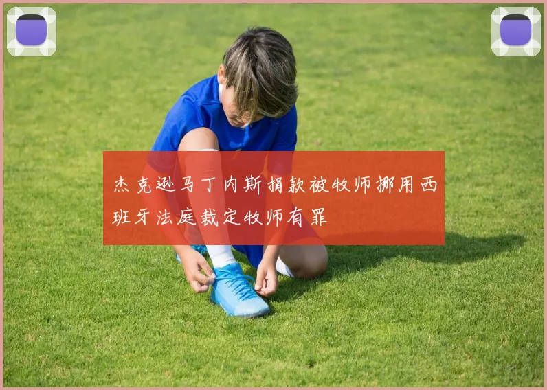 杰克逊马丁内斯捐款被牧师挪用西班牙法庭裁定牧师有罪