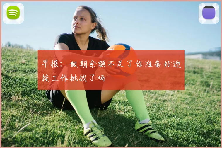 早报：假期余额不足了你准备好迎接工作挑战了吗