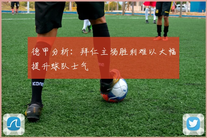 德甲分析：拜仁主场胜利难以大幅提升球队士气