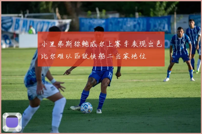 小里弗斯称鲍威尔上赛季表现出色比尔难以匹敌快船二当家地位