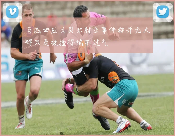 马威回应戈贝尔肘击事件称并无大碍只是被撞得喘不过气