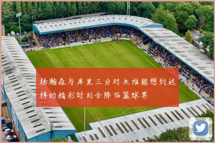 杨瀚森与库里三分对决谁能想到这样的精彩时刻会降临篮球界