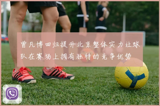 曾凡博回归提升北京整体实力让球队在赛场上拥有独特的竞争优势