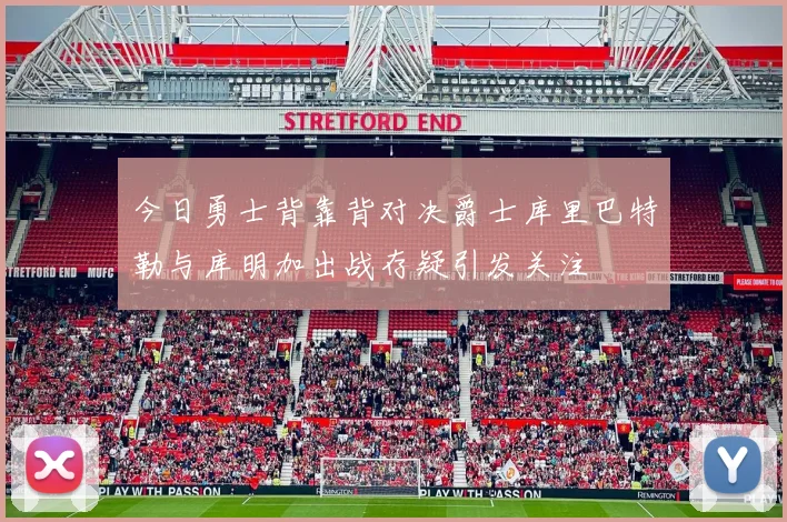 今日勇士背靠背对决爵士库里巴特勒与库明加出战存疑引发关注