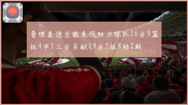 普理查德全能表现助力球队16分9篮板4中1三分贡献19分5板8助2断