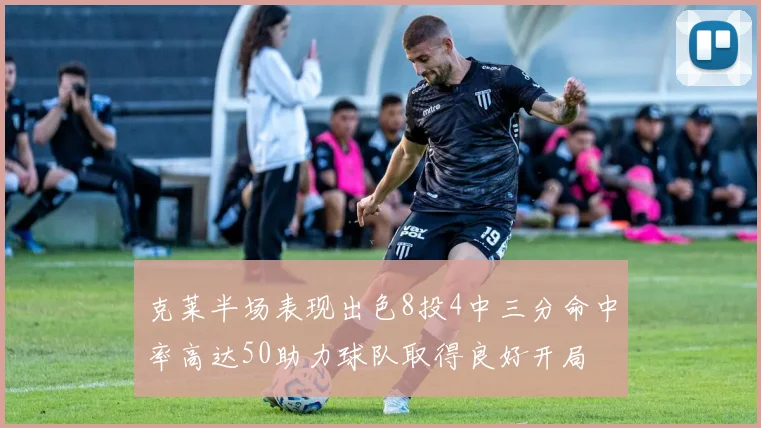 克莱半场表现出色8投4中三分命中率高达50助力球队取得良好开局
