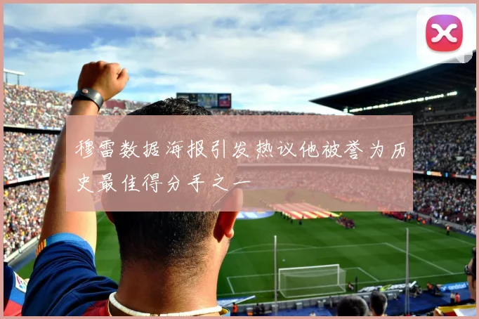穆雷数据海报引发热议他被誉为历史最佳得分手之一
