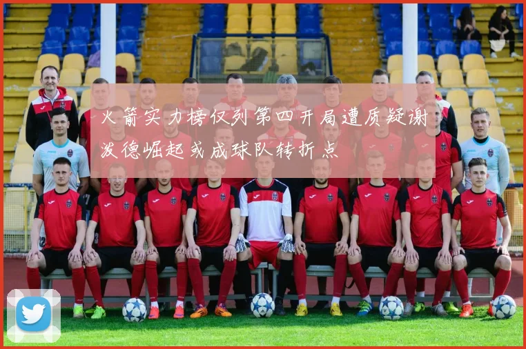 火箭实力榜仅列第四开局遭质疑谢泼德崛起或成球队转折点
