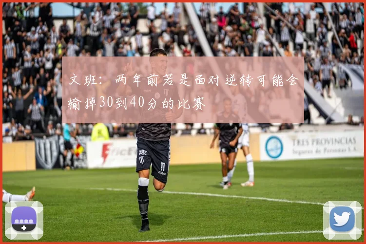 文班：两年前若是面对逆转可能会输掉30到40分的比赛