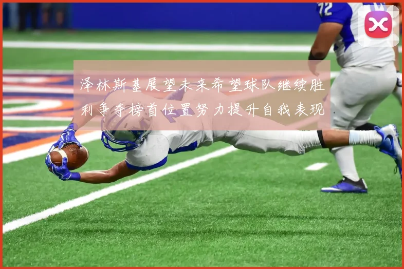 泽林斯基展望未来希望球队继续胜利争夺榜首位置努力提升自我表现