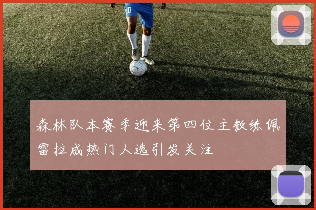 森林队本赛季迎来第四位主教练佩雷拉成热门人选引发关注