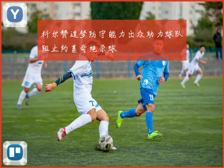 科尔赞追梦防守能力出众助力球队阻止约基奇绝杀球