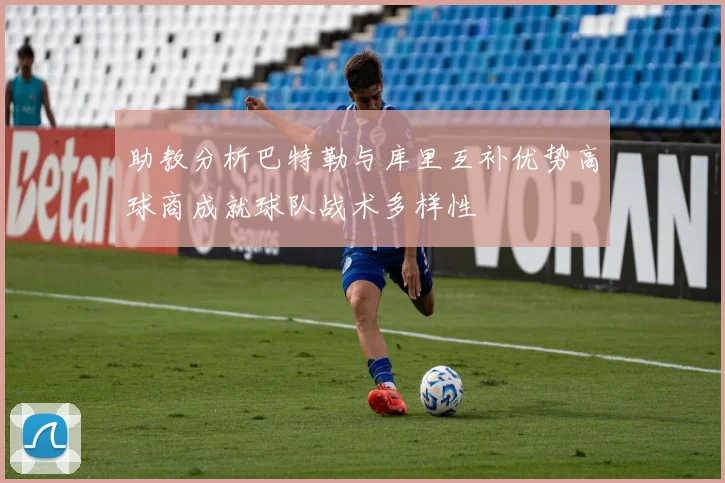 助教分析巴特勒与库里互补优势高球商成就球队战术多样性
