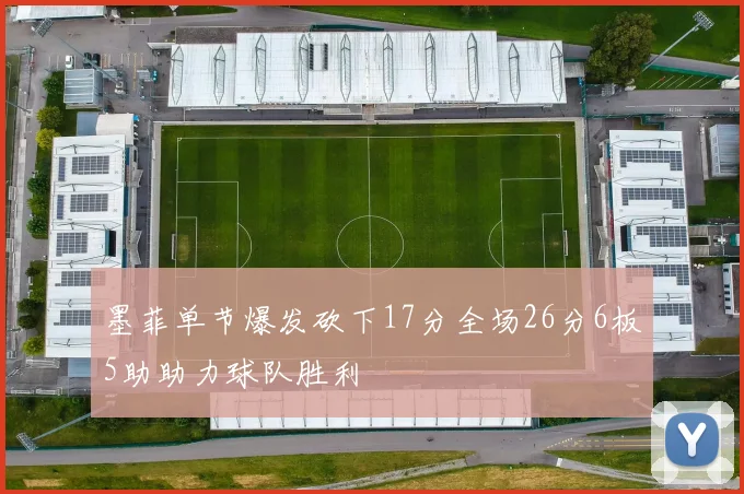 墨菲单节爆发砍下17分全场26分6板5助助力球队胜利