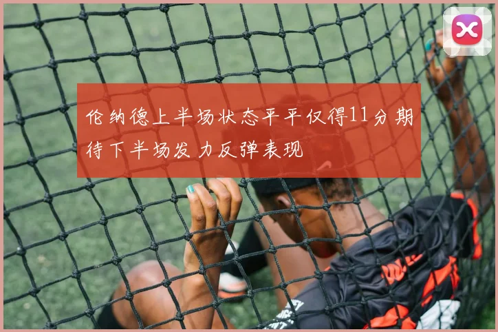 伦纳德上半场状态平平仅得11分期待下半场发力反弹表现
