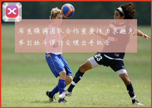 布克强调团队合作重要性力求避免单打独斗保持合理出手机会