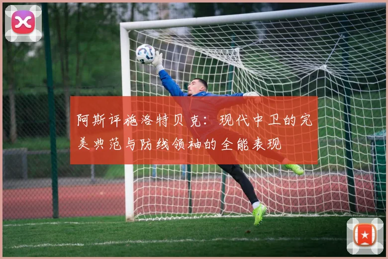 阿斯评施洛特贝克：现代中卫的完美典范与防线领袖的全能表现