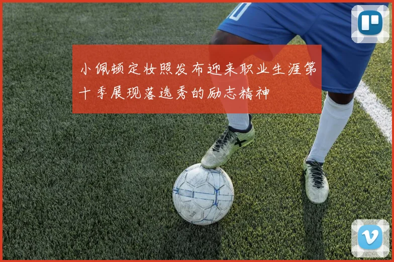 小佩顿定妆照发布迎来职业生涯第十季展现落选秀的励志精神
