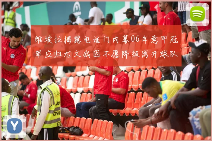 维埃拉揭露电话门内幕06年意甲冠军应归尤文我因不愿降级离开球队
