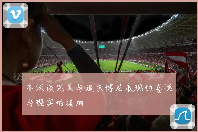 齐沃谈完美与追求博尼表现的喜悦与现实的接纳